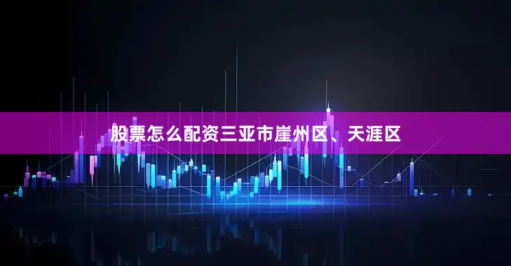 股票怎么配资三亚市崖州区、天涯区