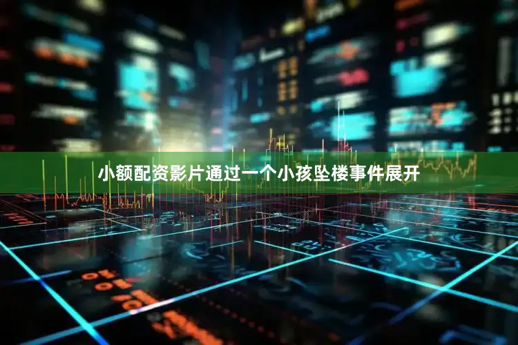 小额配资影片通过一个小孩坠楼事件展开
