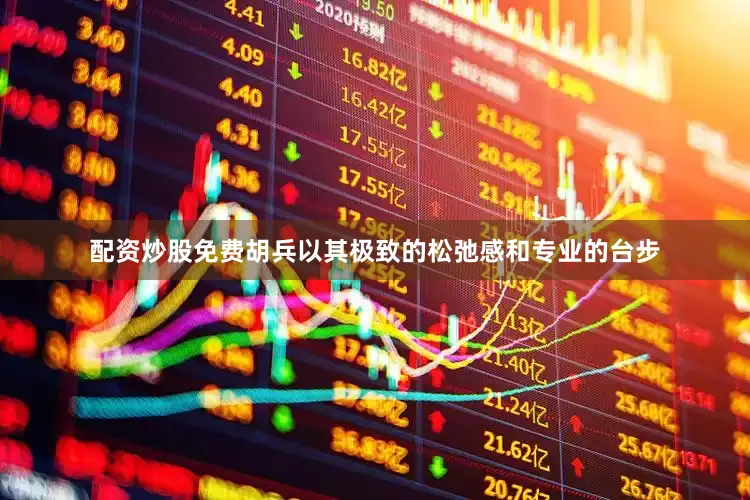 配资炒股免费胡兵以其极致的松弛感和专业的台步