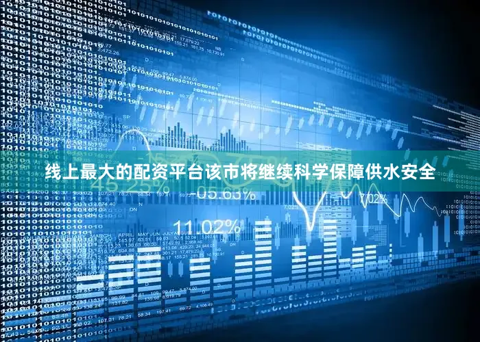 线上最大的配资平台该市将继续科学保障供水安全