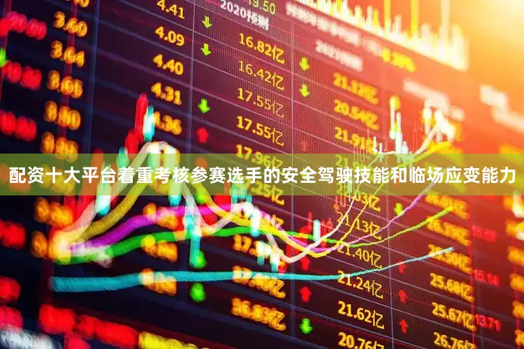 配资十大平台着重考核参赛选手的安全驾驶技能和临场应变能力