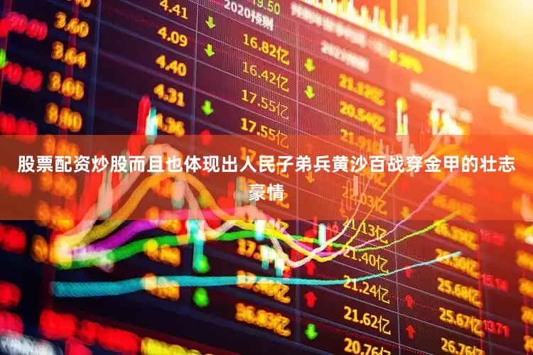 股票配资炒股而且也体现出人民子弟兵黄沙百战穿金甲的壮志豪情
