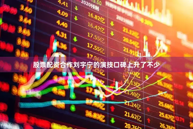 股票配资合作刘宇宁的演技口碑上升了不少