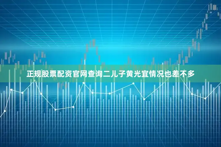 正规股票配资官网查询二儿子黄光宜情况也差不多