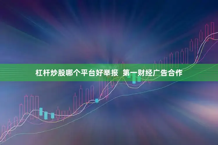 杠杆炒股哪个平台好举报  第一财经广告合作