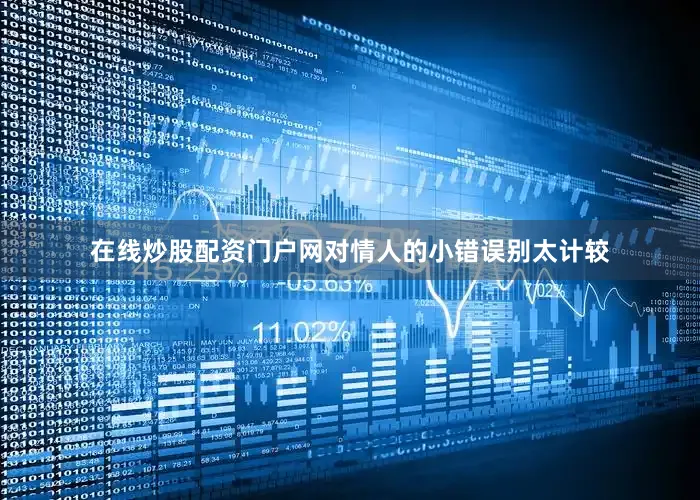 在线炒股配资门户网对情人的小错误别太计较