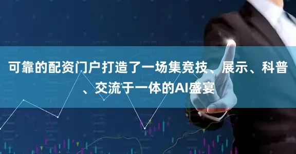 可靠的配资门户打造了一场集竞技、展示、科普、交流于一体的AI盛宴