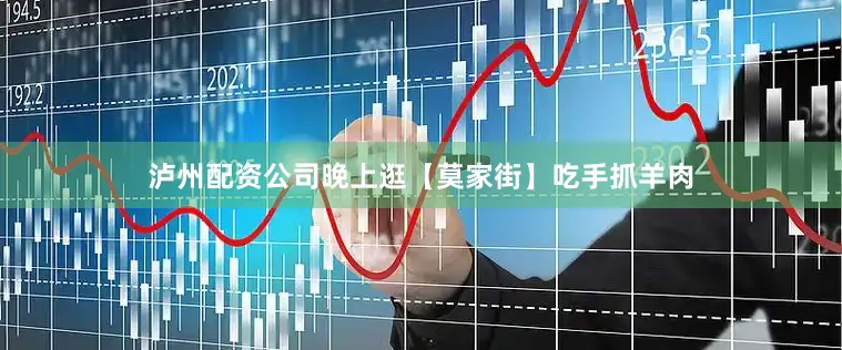 泸州配资公司晚上逛【莫家街】吃手抓羊肉