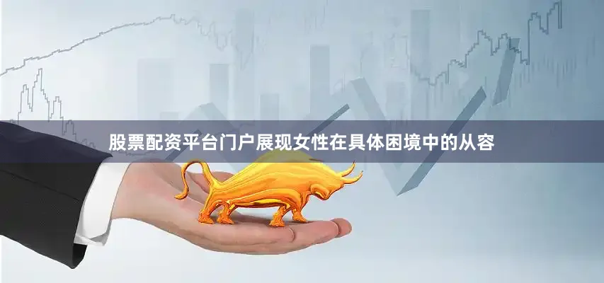 股票配资平台门户展现女性在具体困境中的从容