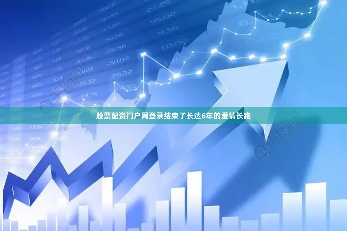 股票配资门户网登录结束了长达6年的爱情长跑