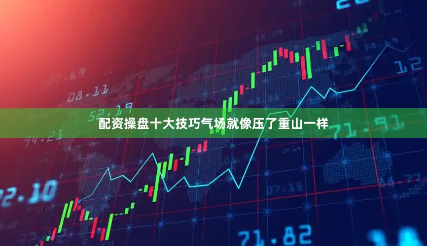配资操盘十大技巧气场就像压了重山一样