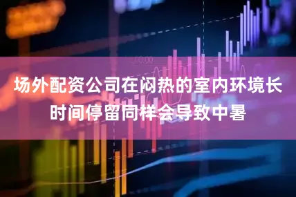 场外配资公司在闷热的室内环境长时间停留同样会导致中暑