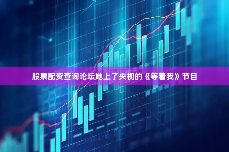 股票配资查询论坛她上了央视的《等着我》节目