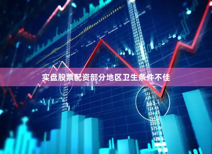 实盘股票配资部分地区卫生条件不佳