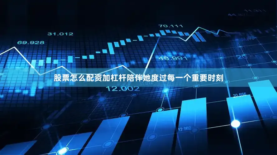 股票怎么配资加杠杆陪伴她度过每一个重要时刻
