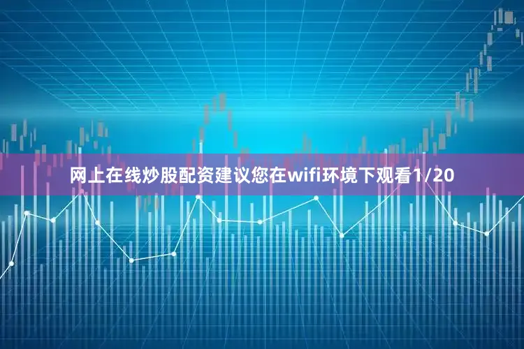 网上在线炒股配资建议您在wifi环境下观看1/20