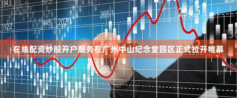 在线配资炒股开户服务在广州中山纪念堂园区正式拉开帷幕