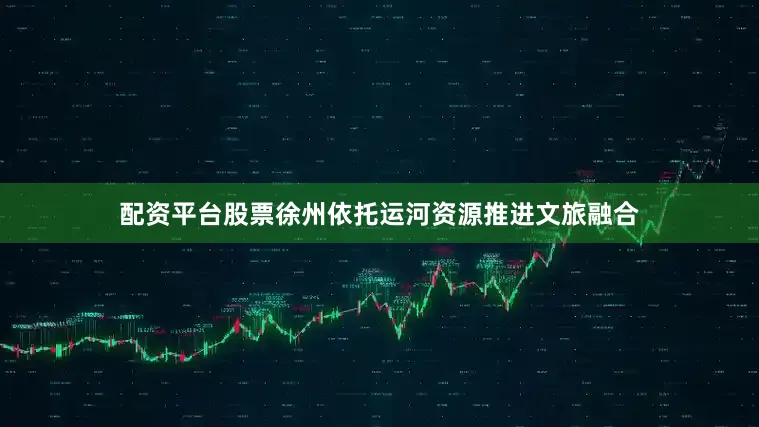 配资平台股票徐州依托运河资源推进文旅融合