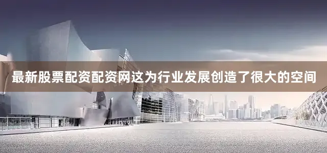 最新股票配资配资网这为行业发展创造了很大的空间