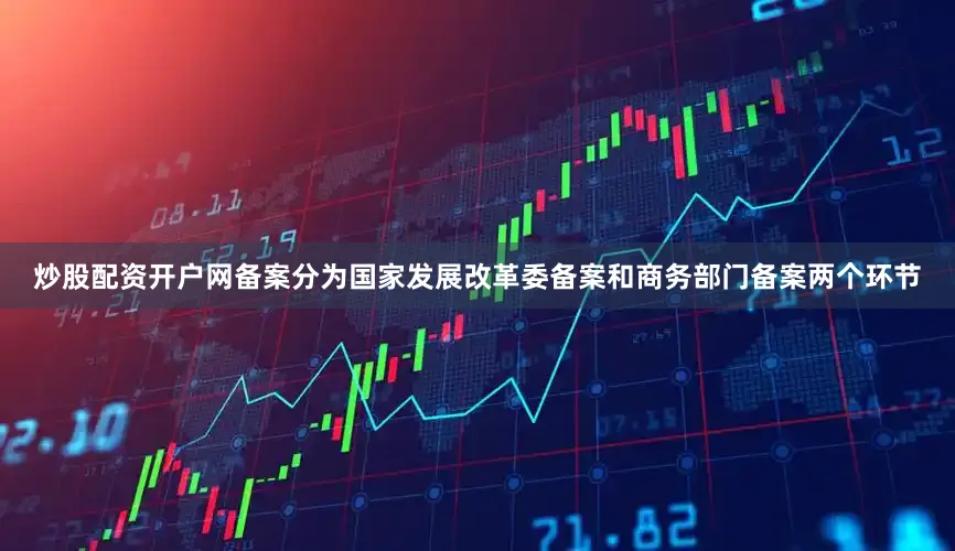 炒股配资开户网备案分为国家发展改革委备案和商务部门备案两个环节