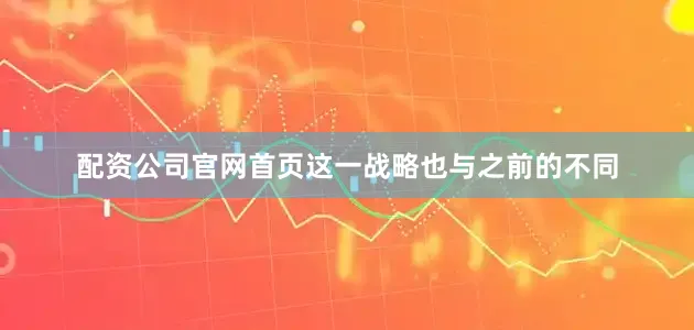 配资公司官网首页这一战略也与之前的不同