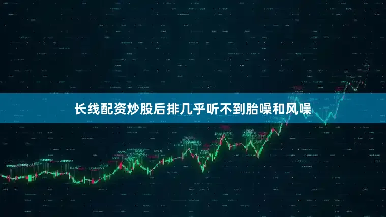 长线配资炒股后排几乎听不到胎噪和风噪