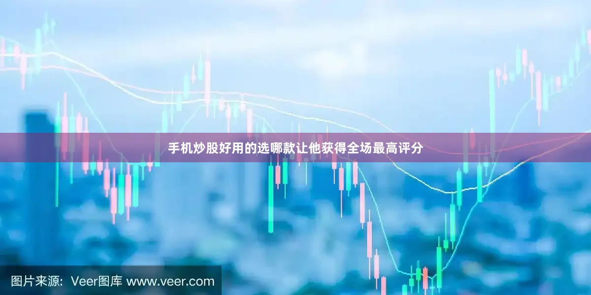 手机炒股好用的选哪款让他获得全场最高评分