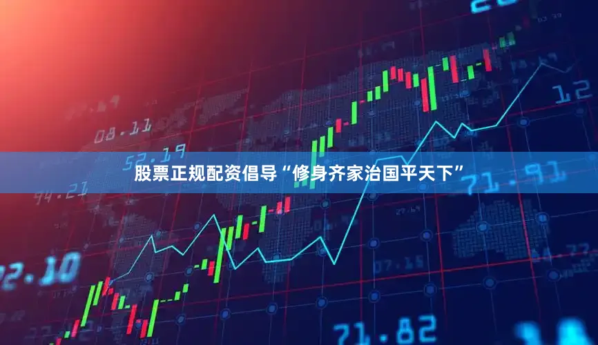 股票正规配资倡导“修身齐家治国平天下”