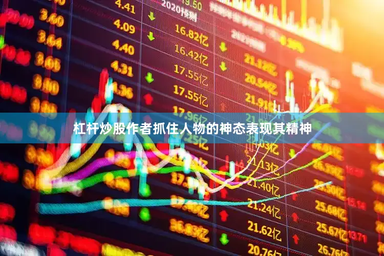 杠杆炒股作者抓住人物的神态表现其精神