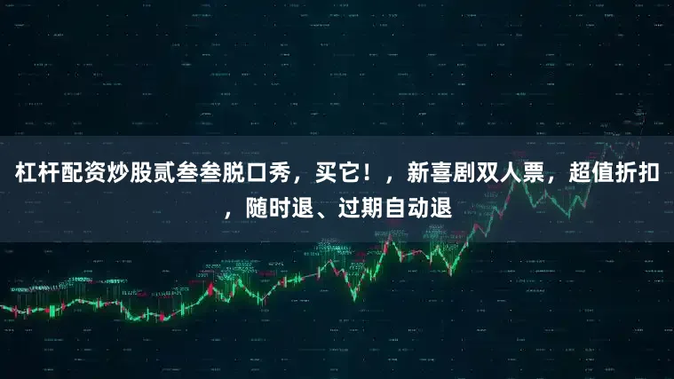 杠杆配资炒股贰叁叁脱口秀，买它！，新喜剧双人票，超值折扣，随时退、过期自动退